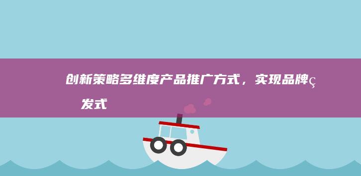 创新策略：多维度产品推广方式，实现品牌爆发式增长