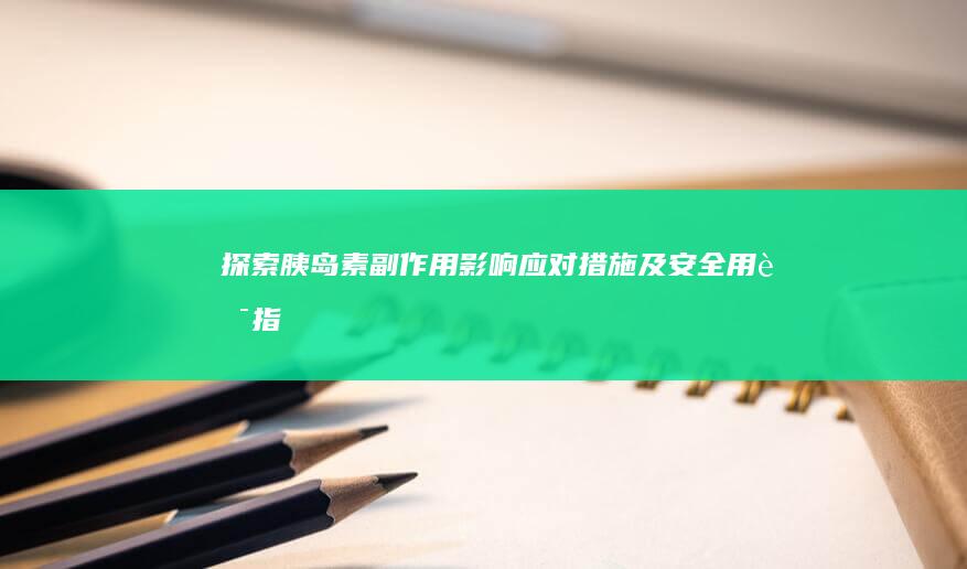 探索胰岛素副作用：影响、应对措施及安全用药指南